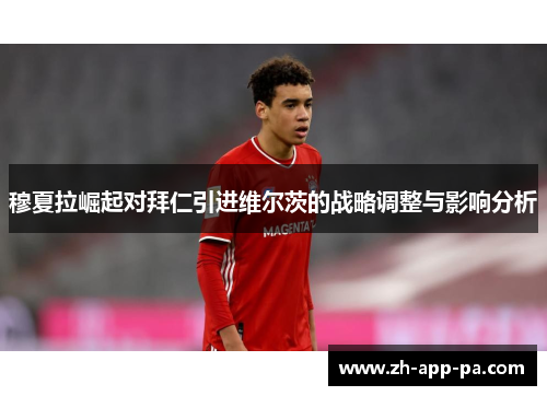 穆夏拉崛起对拜仁引进维尔茨的战略调整与影响分析