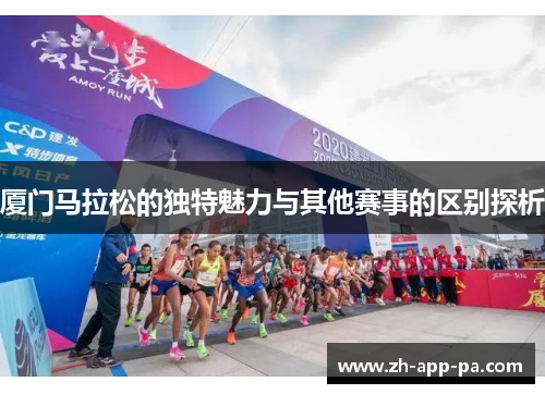 厦门马拉松的独特魅力与其他赛事的区别探析 厦门马拉松的独特魅力与其他赛事的区别探析