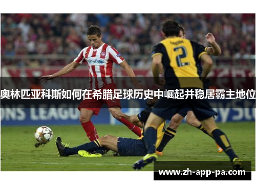 奥林匹亚科斯如何在希腊足球历史中崛起并稳居霸主地位