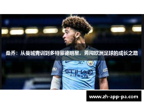 桑乔:从曼城青训到多特蒙德明星,勇闯欧洲足球的成长之路 桑乔:从曼城青训到多特蒙德明星,勇闯欧洲足球的成长之路