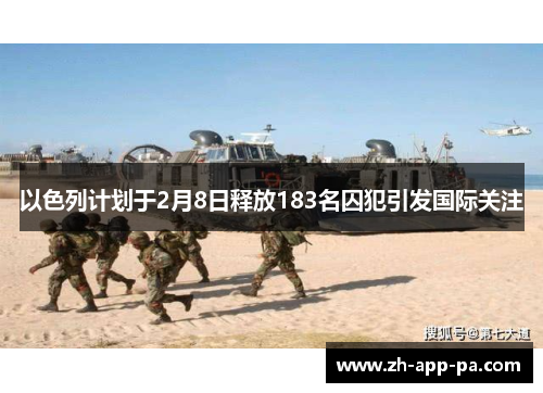 以色列计划于2月8日释放183名囚犯引发国际关注