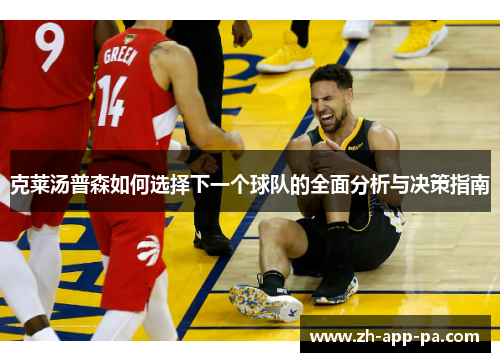 克莱汤普森如何选择下一个球队的全面分析与决策指南