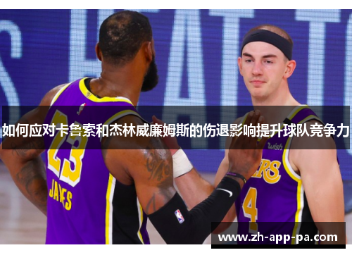 如何应对卡鲁索和杰林威廉姆斯的伤退影响提升球队竞争力 如何应对卡鲁索和杰林威廉姆斯的伤退影响提升球队竞争力