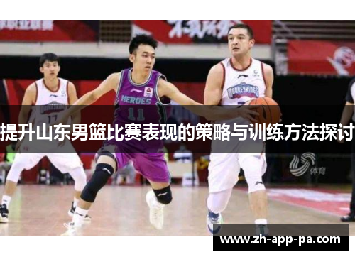 提升山东男篮比赛表现的策略与训练方法探讨