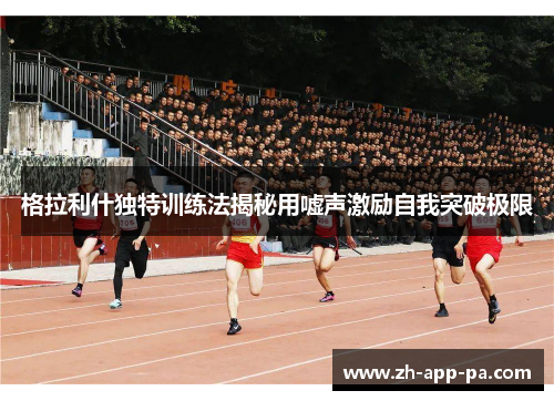 格拉利什独特训练法揭秘用嘘声激励自我突破极限 格拉利什独特训练法揭秘用嘘声激励自我突破极限