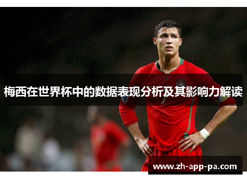 梅西在世界杯中的数据表现分析及其影响力解读 梅西在世界杯中的数据表现分析及其影响力解读