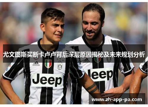 尤文图斯买断卡卢卢背后深层原因揭秘及未来规划分析