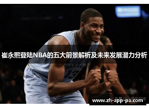 崔永熙登陆NBA的五大前景解析及未来发展潜力分析 崔永熙登陆NBA的五大前景解析及未来发展潜力分析