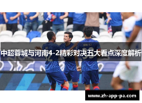 中超蓉城与河南4-2精彩对决五大看点深度解析 中超蓉城与河南4-2精彩对决五大看点深度解析