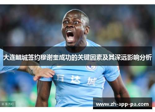 大连鲲城签约穆谢奎成功的关键因素及其深远影响分析 大连鲲城签约穆谢奎成功的关键因素及其深远影响分析