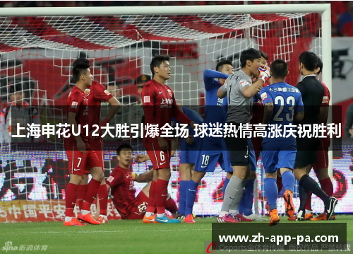 上海申花U12大胜引爆全场 球迷热情高涨庆祝胜利 上海申花U12大胜引爆全场 球迷热情高涨庆祝胜利