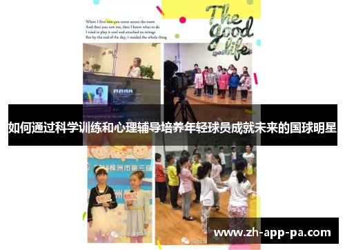 如何通过科学训练和心理辅导培养年轻球员成就未来的国球明星 如何通过科学训练和心理辅导培养年轻球员成就未来的国球明星