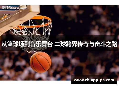 从篮球场到音乐舞台 二球跨界传奇与奋斗之路 从篮球场到音乐舞台 二球跨界传奇与奋斗之路