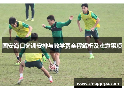 国安海口冬训安排与教学赛全程解析及注意事项 国安海口冬训安排与教学赛全程解析及注意事项