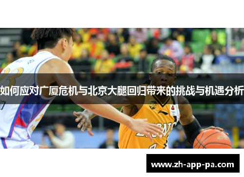 如何应对广厦危机与北京大腿回归带来的挑战与机遇分析 如何应对广厦危机与北京大腿回归带来的挑战与机遇分析