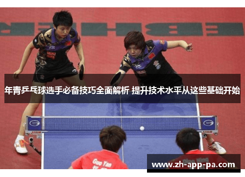年青乒乓球选手必备技巧全面解析 提升技术水平从这些基础开始