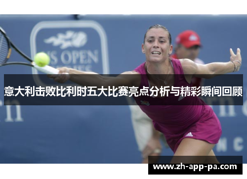 意大利击败比利时五大比赛亮点分析与精彩瞬间回顾 意大利击败比利时五大比赛亮点分析与精彩瞬间回顾