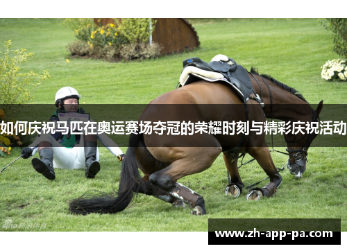 如何庆祝马匹在奥运赛场夺冠的荣耀时刻与精彩庆祝活动 如何庆祝马匹在奥运赛场夺冠的荣耀时刻与精彩庆祝活动