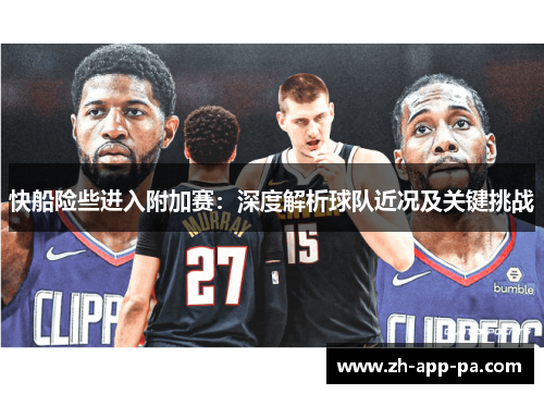 快船险些进入附加赛：深度解析球队近况及关键挑战