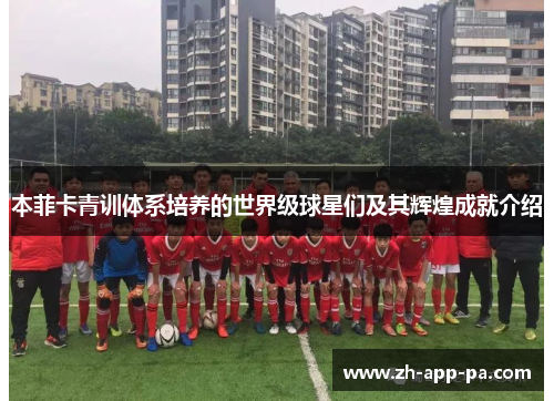 本菲卡青训体系培养的世界级球星们及其辉煌成就介绍