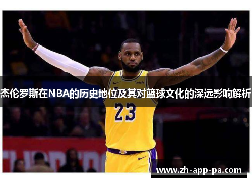 杰伦罗斯在NBA的历史地位及其对篮球文化的深远影响解析 杰伦罗斯在NBA的历史地位及其对篮球文化的深远影响解析