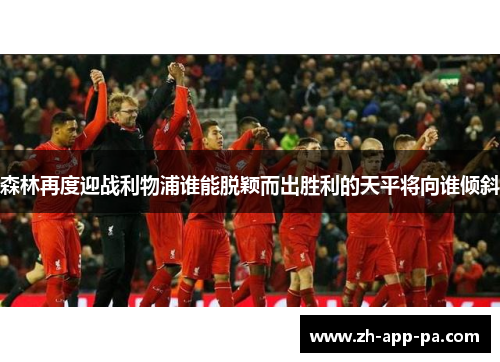 森林再度迎战利物浦谁能脱颖而出胜利的天平将向谁倾斜