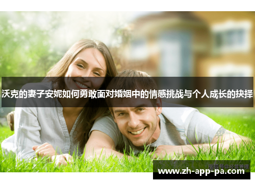 沃克的妻子安妮如何勇敢面对婚姻中的情感挑战与个人成长的抉择 沃克的妻子安妮如何勇敢面对婚姻中的情感挑战与个人成长的抉择