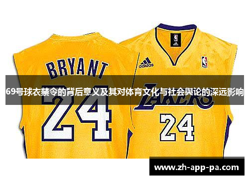 69号球衣禁令的背后意义及其对体育文化与社会舆论的深远影响 69号球衣禁令的背后意义及其对体育文化与社会舆论的深远影响