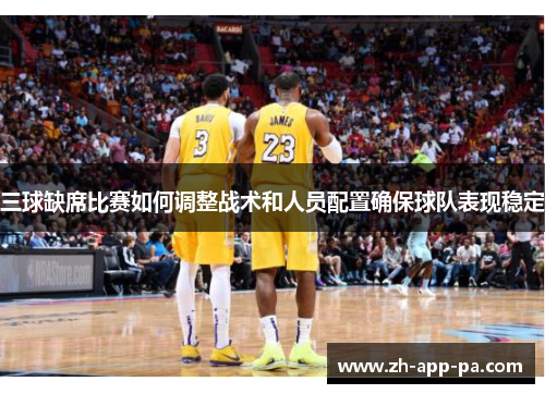 三球缺席比赛如何调整战术和人员配置确保球队表现稳定