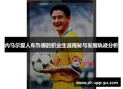 内马尔爱人布鲁娜的职业生涯揭秘与发展轨迹分析 内马尔爱人布鲁娜的职业生涯揭秘与发展轨迹分析