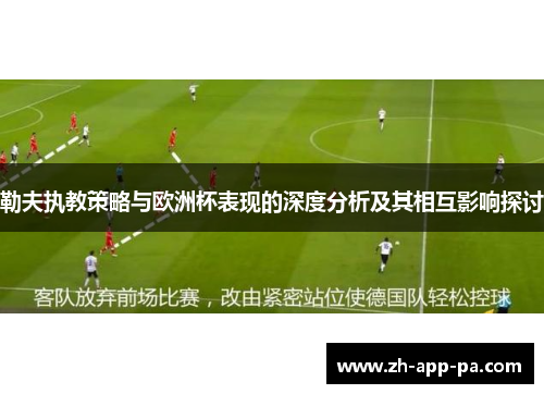 勒夫执教策略与欧洲杯表现的深度分析及其相互影响探讨