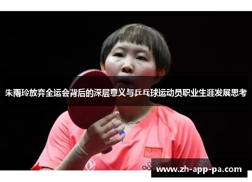 朱雨玲放弃全运会背后的深层意义与乒乓球运动员职业生涯发展思考