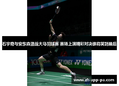石宇奇与安东森激战大马羽球赛 赛场上演精彩对决谁将笑到最后