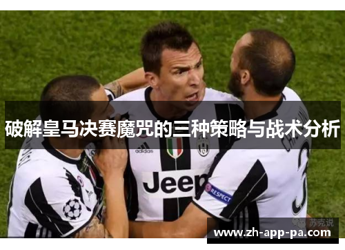 破解皇马决赛魔咒的三种策略与战术分析