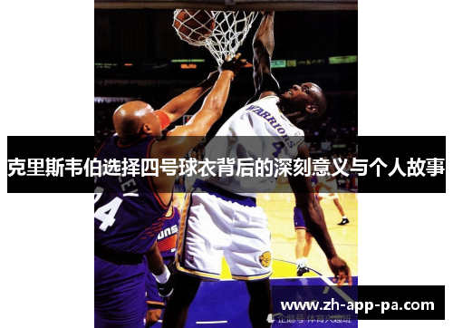 克里斯韦伯选择四号球衣背后的深刻意义与个人故事