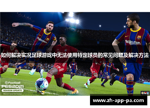 如何解决实况足球游戏中无法使用特定球员的常见问题及解决方法