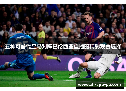 五种可替代皇马对阵巴伦西亚直播的精彩观赛选择 五种可替代皇马对阵巴伦西亚直播的精彩观赛选择