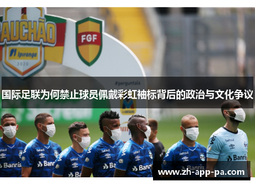 国际足联为何禁止球员佩戴彩虹袖标背后的政治与文化争议