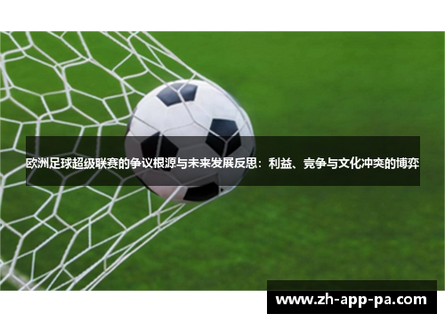 欧洲足球超级联赛的争议根源与未来发展反思:利益、竞争与文化冲突的博弈 欧洲足球超级联赛的争议根源与未来发展反思:利益、竞争与文化冲突的博弈