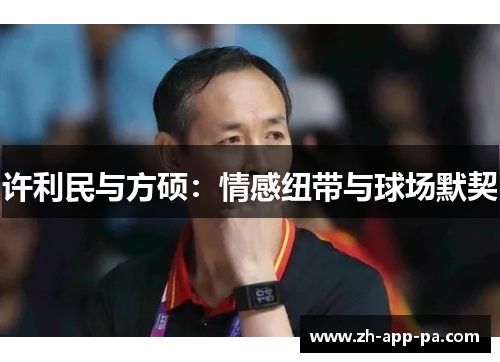 许利民与方硕:情感纽带与球场默契 许利民与方硕:情感纽带与球场默契