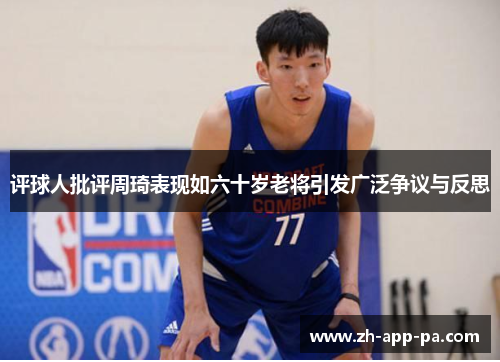 评球人批评周琦表现如六十岁老将引发广泛争议与反思