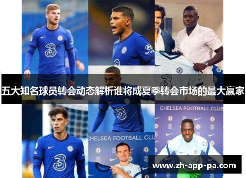 五大知名球员转会动态解析谁将成夏季转会市场的最大赢家 五大知名球员转会动态解析谁将成夏季转会市场的最大赢家