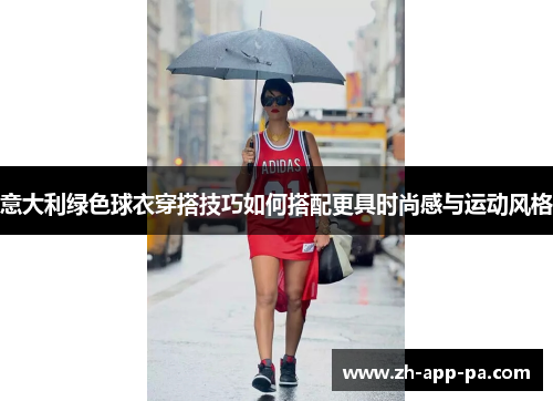 意大利绿色球衣穿搭技巧如何搭配更具时尚感与运动风格 意大利绿色球衣穿搭技巧如何搭配更具时尚感与运动风格