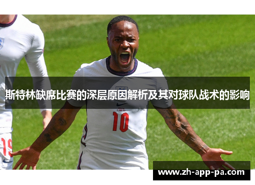 斯特林缺席比赛的深层原因解析及其对球队战术的影响