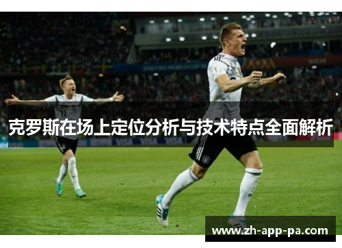 克罗斯在场上定位分析与技术特点全面解析