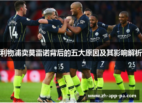 利物浦卖莫雷诺背后的五大原因及其影响解析 利物浦卖莫雷诺背后的五大原因及其影响解析