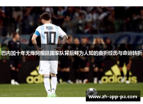 巴内加十年无缘阿根廷国家队背后鲜为人知的曲折经历与命运转折 巴内加十年无缘阿根廷国家队背后鲜为人知的曲折经历与命运转折