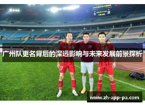 广州队更名背后的深远影响与未来发展前景探析 广州队更名背后的深远影响与未来发展前景探析