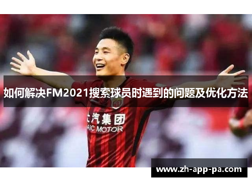 如何解决FM2021搜索球员时遇到的问题及优化方法 如何解决FM2021搜索球员时遇到的问题及优化方法