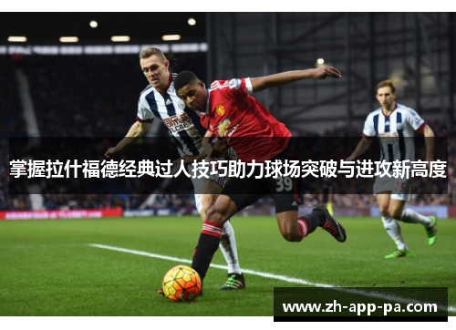 掌握拉什福德经典过人技巧助力球场突破与进攻新高度